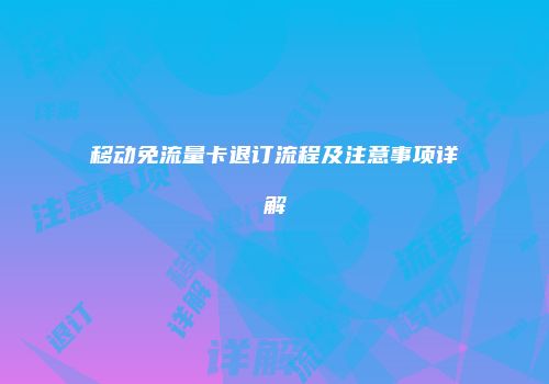 移动免流量卡退订流程及注意事项详解
