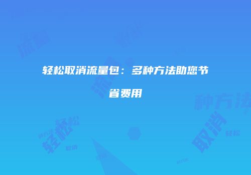 轻松取消流量包：多种方法助您节省费用