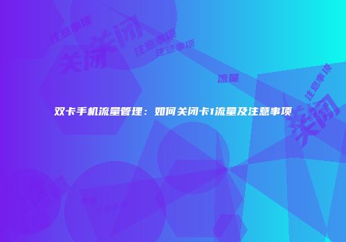 双卡手机流量管理:如何关闭卡1流量及注意事项