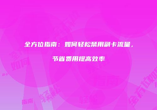 全方位指南：如何轻松禁用副卡流量，节省费用提高效率
