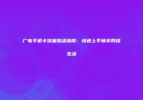 广电手机卡流量激活指南:快速上手畅享网络生活