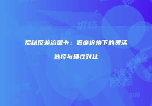 揭秘反差流量卡:低廉价格下的灵活选择与理性对比