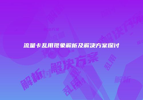 流量卡乱用现象解析及解决方案探讨