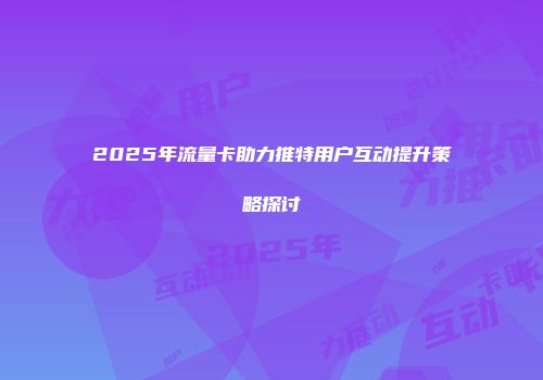 2025年流量卡助力推特用户互动提升策略探讨