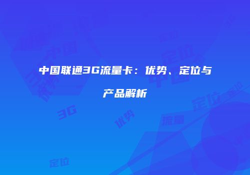中国联通3G流量卡：优势、定位与产品解析