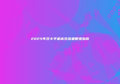 2025年双卡手机高效流量管理指南