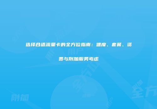 选择合适流量卡的全方位指南:速度、套餐、资费与附加服务考虑