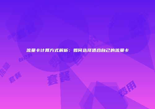 流量卡计算方式解析：如何选择适合自己的流量卡