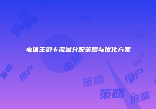 电信主副卡流量分配策略与优化方案