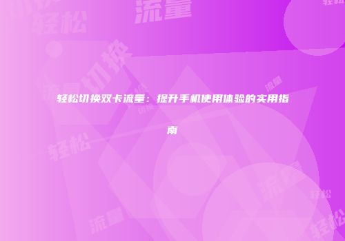 轻松切换双卡流量:提升手机使用体验的实用指南