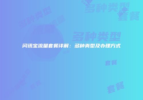 闪讯宝流量套餐详解:多种类型及办理方式