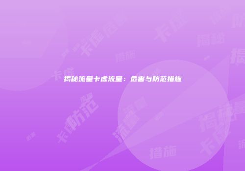 揭秘流量卡虚流量:危害与防范措施