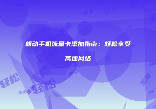 朗动手机流量卡添加指南:轻松享受高速网络