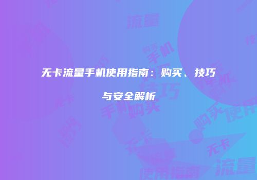 无卡流量手机使用指南:购买、技巧与安全解析