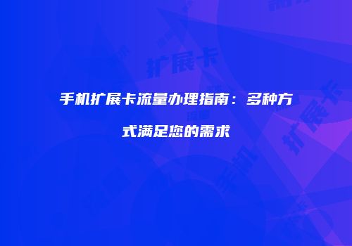 手机扩展卡流量办理指南:多种方式满足您的需求