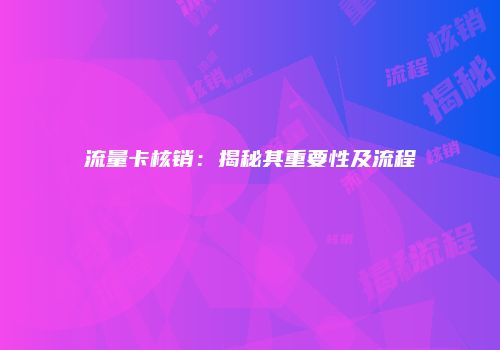 流量卡核销：揭秘其重要性及流程