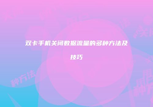 双卡手机关闭数据流量的多种方法及技巧
