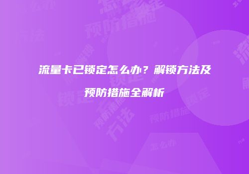 流量卡已锁定怎么办？解锁方法及预防措施全解析
