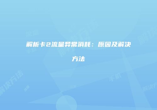 解析卡2流量异常消耗:原因及解决方法