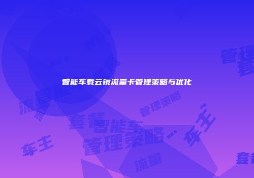 智能车载云镜流量卡管理策略与优化