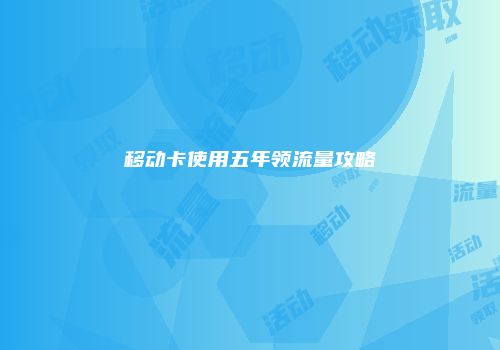 移动卡使用五年领流量攻略