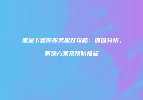 流量卡暂停服务应对攻略:原因分析、解决方案及预防措施
