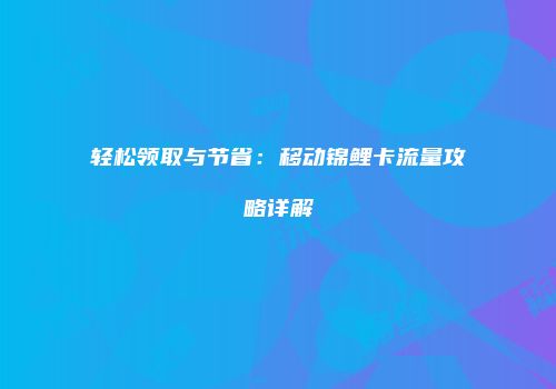 轻松领取与节省:移动锦鲤卡流量攻略详解
