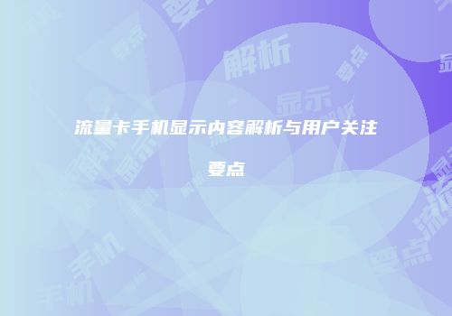 流量卡手机显示内容解析与用户关注要点