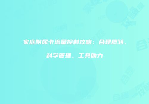 家庭附属卡流量控制攻略:合理规划、科学管理、工具助力