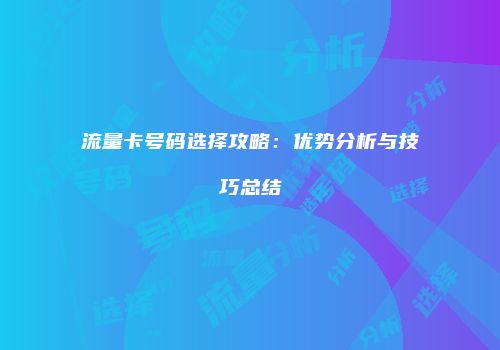 流量卡号码选择攻略:优势分析与技巧总结
