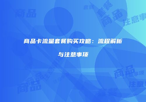 商品卡流量套餐购买攻略:流程解析与注意事项