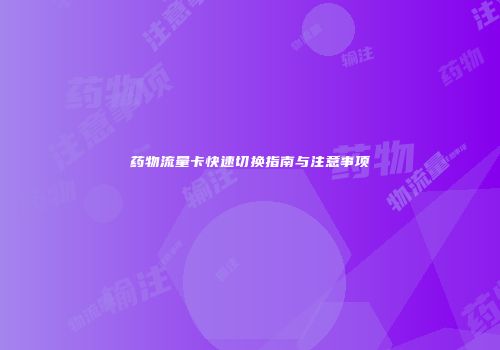 药物流量卡快速切换指南与注意事项