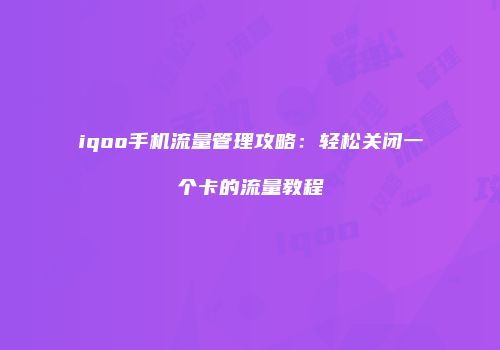 iqoo手机流量管理攻略:轻松关闭一个卡的流量教程