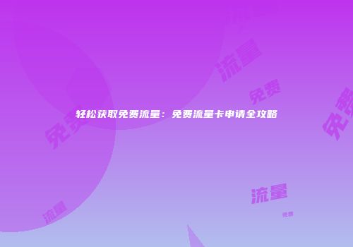 轻松获取免费流量:免费流量卡申请全攻略