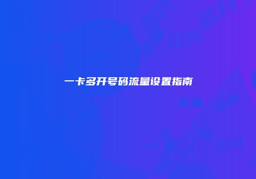 一卡多开号码流量设置指南