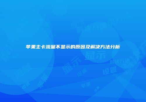 苹果主卡流量不显示的原因及解决方法分析