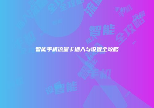 智能手机流量卡插入与设置全攻略