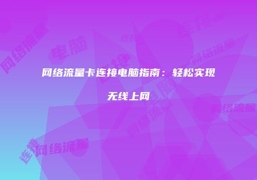 网络流量卡连接电脑指南:轻松实现无线上网
