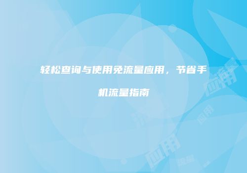 轻松查询与使用免流量应用,节省手机流量指南
