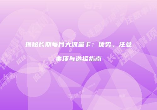 揭秘长期每月大流量卡:优势、注意事项与选择指南