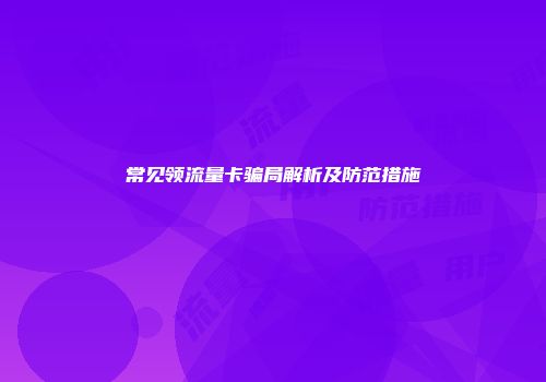 常见领流量卡骗局解析及防范措施