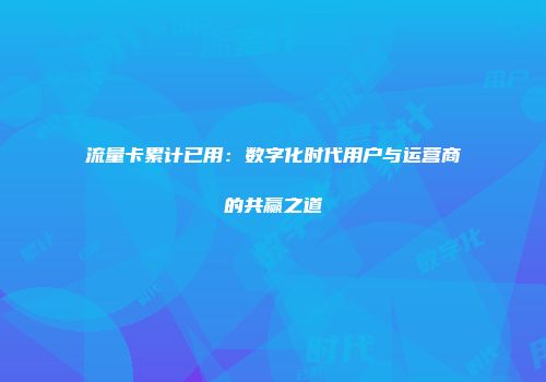 流量卡累计已用：数字化时代用户与运营商的共赢之道