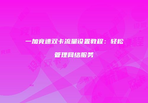 一加竞速双卡流量设置教程:轻松管理网络服务