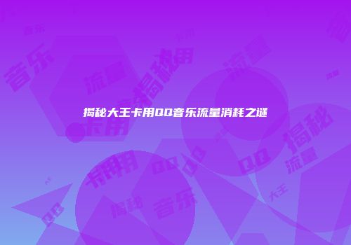 揭秘大王卡用QQ音乐流量消耗之谜