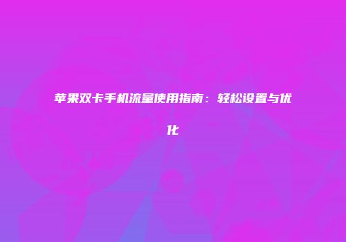 苹果双卡手机流量使用指南：轻松设置与优化