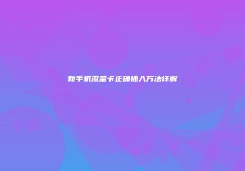 新手机流量卡正确插入方法详解