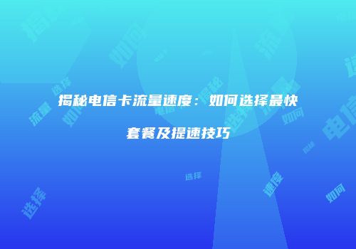 揭秘电信卡流量速度:如何选择最快套餐及提速技巧
