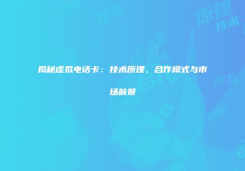 揭秘虚拟电话卡：技术原理、合作模式与市场前景