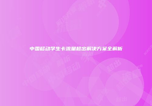 中国移动学生卡流量超出解决方案全解析