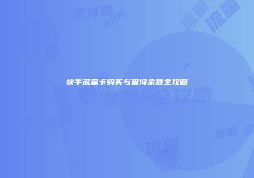 快手流量卡购买与查询余额全攻略